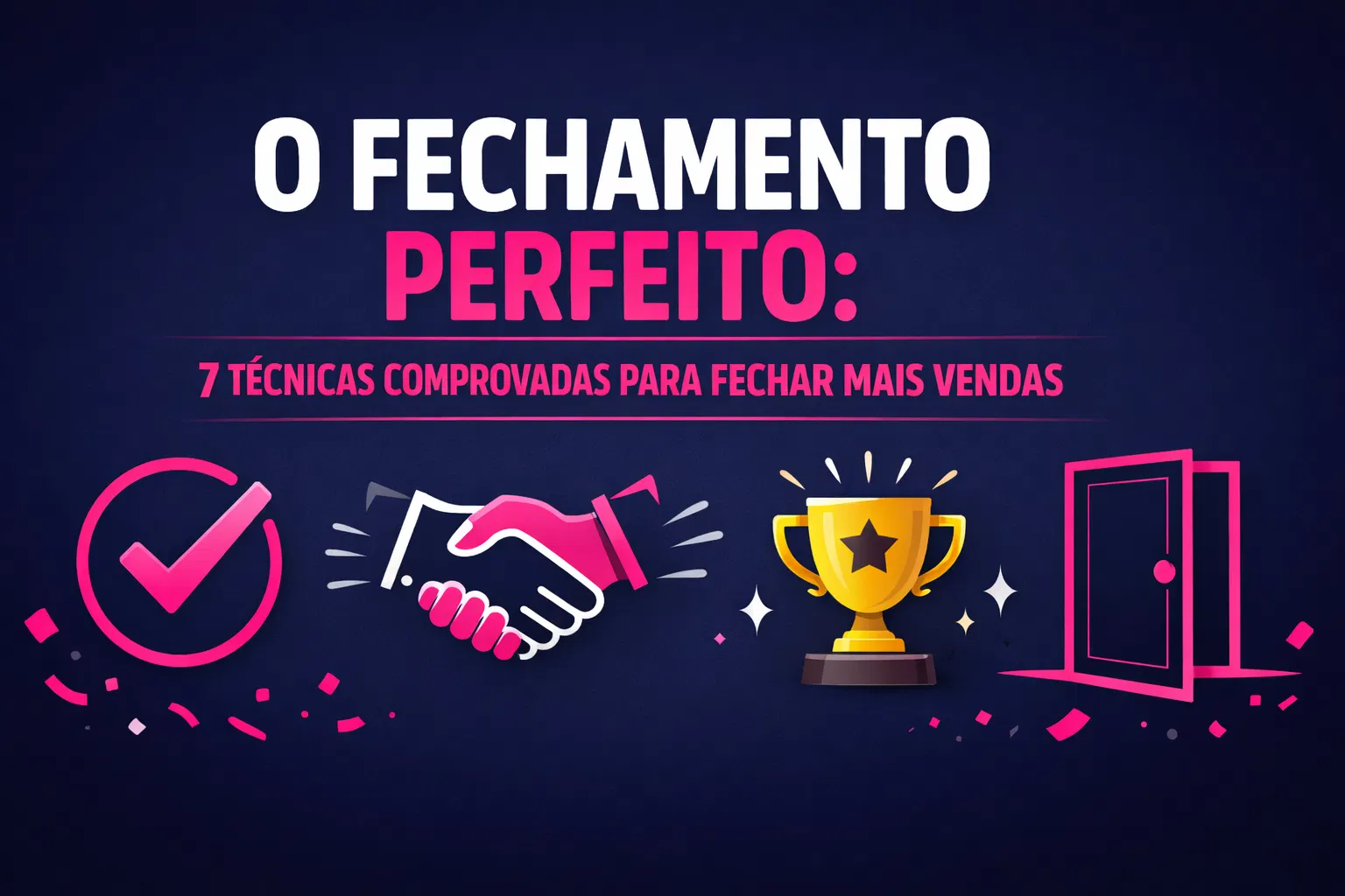 O Fechamento Perfeito: 7 Técnicas Comprovadas para Fechar Mais Vendas